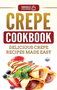 Title: Crepe Cookbook: Delicious Crepe Recipes Made Easy, Author: Grizzly Publishing