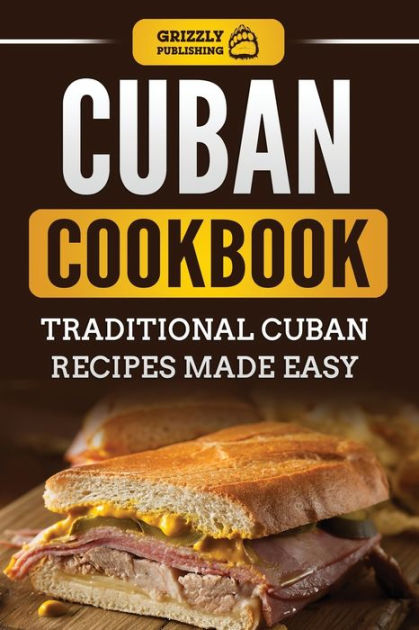 Cuban Cookbook: Traditional Cuban Recipes Made Easy by Grizzly ...