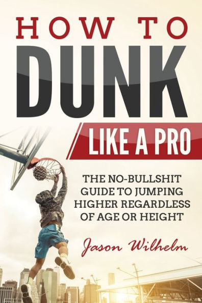 How to Dunk Like a Pro: The No-Bullshit Guide Jumping Higher Regardless of Age or Height