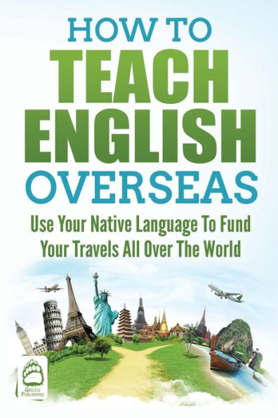 How to Teach English Overseas: Use Your Native Language Fund Travels All Over the World