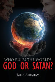 Title: Who Rules the World? God or Satan?, Author: John Abraham