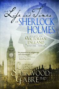 Title: The Life and Times of Sherlock Holmes: Essays on Victorian England, Volume Three, Author: Liese Sherwood-Fabre