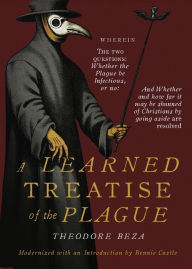 Title: Beza's Learned Discourse of the Plague: Wherein the two questions: Whether the Plague be Infectious, or no & Whether and how far it may be shunned of Christians by going aside are resolved, Author: Theodore Beza