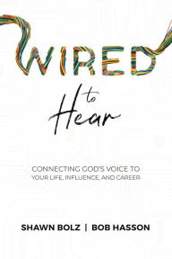 Books free to download Wired to Hear: Connecting God's Voice to Your Life, Influence, and Career by Shawn Bolz, Bob Hasson