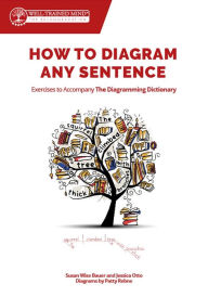 Title: How to Diagram Any Sentence: Exercises to Accompany The Diagramming Dictionary, Author: Susan Wise Bauer