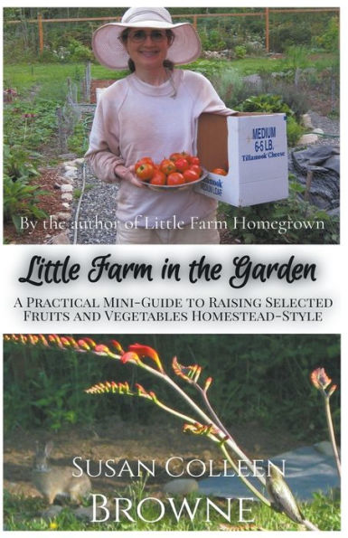 Little Farm in the Garden: A Practical Mini-Guide to Raising Selected Fruits and Vegetables Homestead-Style