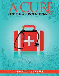 Title: A CURE for Good Intentions: Lessons from 13 Everyday Guys, Author: Shelli Virtue