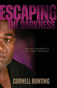 Title: Escaping the Darkness: Using Adversity to Find Purpose, Author: Cornell Bunting