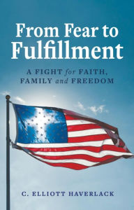 Title: From Fear to Fulfillment: A Fight for Faith, Family and Freedom, Author: Elliott Haverlack