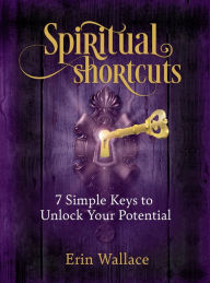 Title: Spiritual Shortcuts: 7 Simple Keys to Unlock Your Potential, Author: Erin Wallace