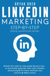 Title: Linkedin Marketing Step-By-Step: The Guide To Linkedin Advertising That Will Teach You How To Sell Anything Through Linkedin - Learn How To Develop A Strategy And Grow Your Business, Author: Bryan Bren