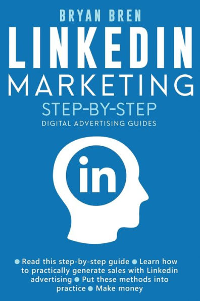 Linkedin Marketing Step-By-Step: The Guide To Advertising That Will Teach You How Sell Anything Through - Learn Develop A Strategy And Grow Your Business