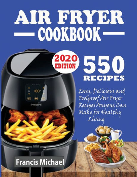 550 AIR FRYER RECIPES COOKBOOK: Easy, Delicious & Foolproof Air Fryer Recipes Anyone Can Make for Healthy Living