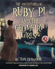 Title: The Adventures of Ruby Pi and the Geometry Girls: Teen Heroines in History Use Geometry, Algebra, and Other Mathematics to Solve Colossal Problems, Author: Tom Durwood