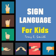 Title: Sign Language for Kids: Learn to Sign the Quick and Easy way (100 Pages), Author: Tony R Smith