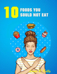 Title: 10 Foods you Should not Eat, Author: Annie B. Kelly