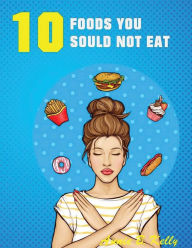 Title: 10 Foods you Should not Eat, Author: Annie B. Kelly