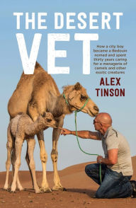 Title: Desert Vet: How a City Boy became a Bedouin Nomad and Spent Thirty Years Caring for a Menagerie of Camels and Other Exotic Creatures, Author: Alex Tinson