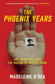 Title: The Phoenix Years: Art, resistance and the making of modern China, Author: Madeleine O'Dea