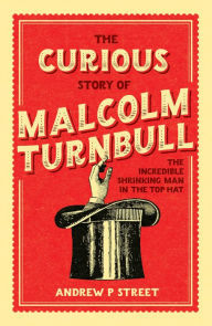 Title: Curious Story of Malcolm Turnbull, the Incredible Shrinking Man in the Top Hat, Author: Andrew P Street