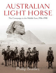 Title: Australian Light Horse: The Campaign in the Middle East, 1916-1918, Author: Phillip Bradley