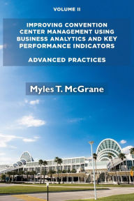 Title: Improving Convention Center Management Using Business Analytics and Key Performance Indicators, Volume II: Advanced Practices, Author: Myles T. McGrane