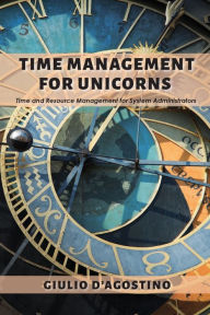 Title: Time Management for Unicorns: Time and Resource Management For System Administrators, Author: Giulio D'Agostino