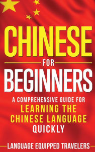 Title: Chinese for Beginners: A Comprehensive Guide for Learning the Chinese Language Quickly, Author: Language Equipped Travelers