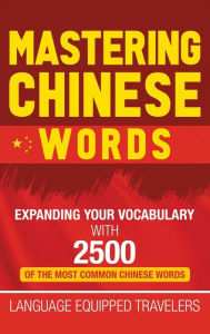 Title: Mastering Chinese Words: Expanding Your Vocabulary with 2500 of the Most Common Chinese Words, Author: Language Equipped Travelers