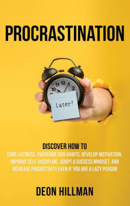 Procrastination Discover How To Cure Laziness Overcome Bad Habits Develop Motivation Improve Self Discipline Adopt A Success Mindset And Increase Productivity Even If You Are A Lazy Person By Deon Hillman Hardcover