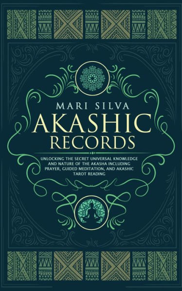 Akashic Records: Unlocking the Secret Universal Knowledge and Nature of the Akasha Including Prayer, Guided Meditation, and Akashic Tarot Reading