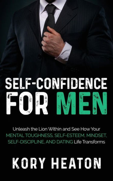 Self-Confidence for Men: Unleash the Lion within and See How Your Mental Toughness, Self-Esteem, Mindset, Self-Discipline, and Dating Life Transforms