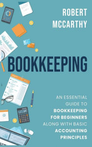 Title: Bookkeeping: An Essential Guide to Bookkeeping for Beginners along with Basic Accounting Principles, Author: Robert McCarthy