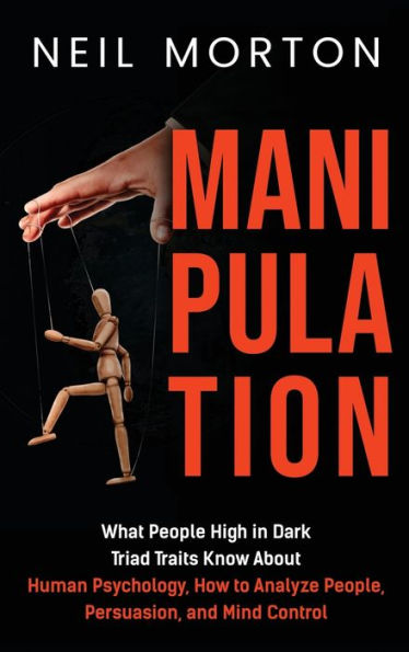 Manipulation: What People High in Dark Triad Traits Know About Human Psychology, How to Analyze People, Persuasion, and Mind Control