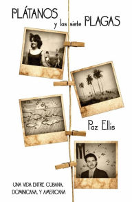 Title: Plátanos y las Siete Plagas: Una Vida Entre Cubana, Dominicana, y Americana, Author: Paz Ellis