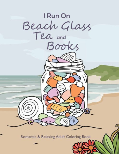 I Run On Beach Glass, Tea and Books: Romantic & Relaxing Adult Coloring Book