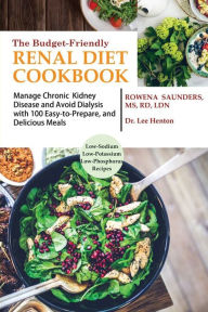 Title: The Budget Friendly Renal Diet Cookbook: Manage Chronic Kidney Disease and Avoid Dialysis with 100 Easy to Prepare and Delicious Meals Low in Sodium, Potassium and Phosphorus, Author: Rowena Saunders