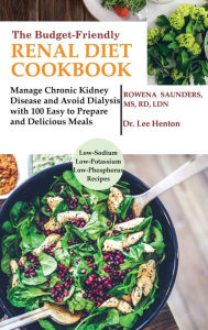 Title: The Budget Friendly Renal Diet Cookbook: Manage Chronic Kidney Disease and Avoid Dialysis with 100 Easy to Prepare and Delicious Meals Low in Sodium, Potassium and Phosphorus, Author: Rd Saunders MS