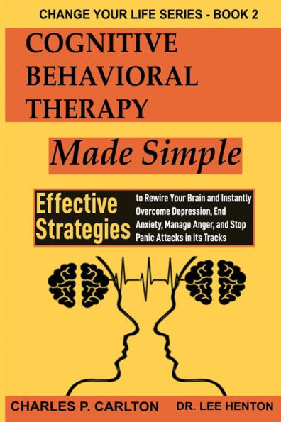 Cognitive Behavioral Therapy Made Simple: Effective Strategies to Rewire Your Brain and Instantly Overcome Depression, End Anxiety, Manage Anger Stop Panic Attacks its Tracks