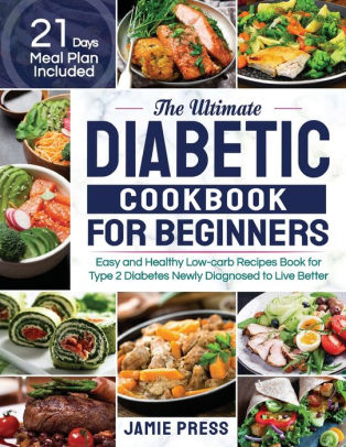 The Ultimate Diabetic Cookbook For Beginners Easy And Healthy Low Carb Recipes Book For Type 2 Diabetes Newly Diagnosed To Live Better 21 Days Meal Plan Included By Jamie Press Paperback Barnes