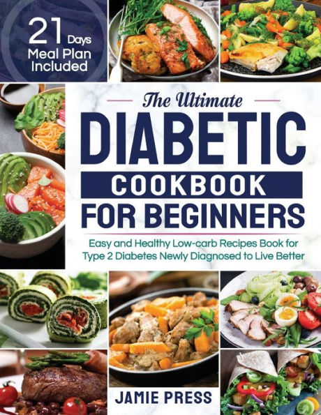 The Ultimate Diabetic Cookbook for Beginners: Easy and Healthy Low-carb Recipes Book for Type 2 Diabetes Newly Diagnosed to Live Better (21 Days Meal Plan Included)