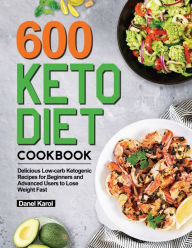 Title: 600 Keto Diet Cookbook: Delicious Low-carb Ketogenic Recipes for Beginners and Advanced Users to Lose Weight Fast, Author: Danel Karol