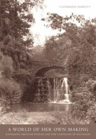 Title: A World Of Her Own Making: Katharine Smith Reynolds and the Landscape of Reynolda, Author: Catherine Howett