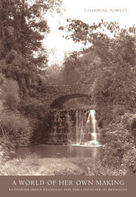 Title: A World Of Her Own Making: Katharine Smith Reynolds and the Landscape of Reynolda, Author: Catherine Howett