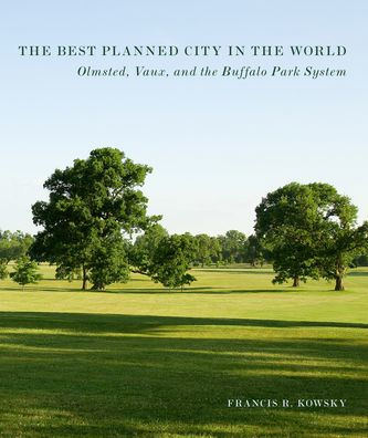 The Best Planned City In The World: Olmsted, Vaux, and the Buffalo Park System