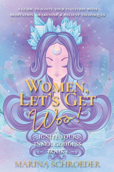 Women, Let's Get Woo!: A guide to ignite your intuition with meditation, awareness, and ancient techniques