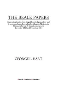 Title: THE BEALE PAPERS: Presenting details of an alleged burial of gold, silver and jewels near Goose Creek, Bedford County, Virginia, &c., Author: George L. Hart