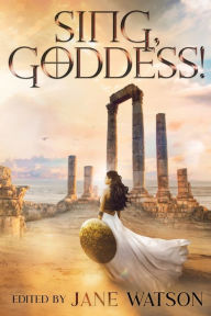 Title: Sing, Goddess!: A YA Anthology of Greek Myth Retellings, Author: Jane Watson