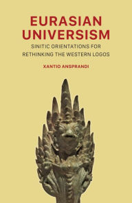 Title: Eurasian Universism: Sinitic Orientations for Rethinking the Western Logos, Author: Xantio Ansprandi