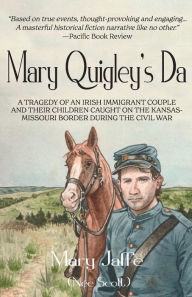 Title: Mary Quigley's Da: A Tragedy of an Irish Immigrant Couple and their Children caught on the Kansas-Missouri Border during the Civil War, Author: Mary Jaffe